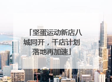 坚蛋运动新店八城同开，千店计划落地再加速