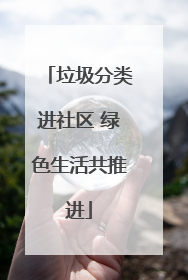 垃圾分类进社区 绿色生活共推进