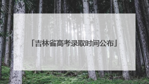 吉林省高考录取时间公布