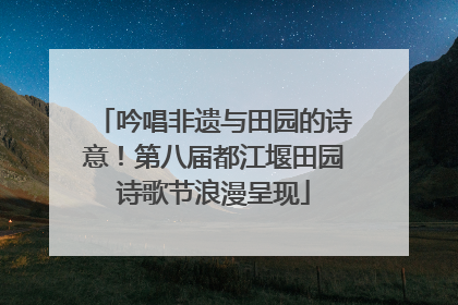 吟唱非遗与田园的诗意！第八届都江堰田园诗歌节浪漫呈现