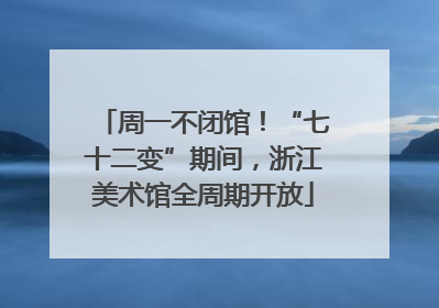周一不闭馆！“七十二变”期间，浙江美术馆全周期开放