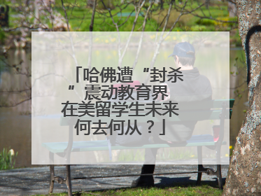 哈佛遭“封杀”震动教育界 在美留学生未来何去何从？