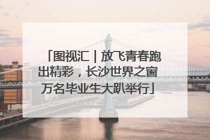 图视汇｜放飞青春跑出精彩，长沙世界之窗万名毕业生大趴举行