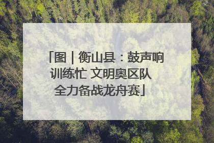 图｜衡山县：鼓声响 训练忙 文明奥区队全力备战龙舟赛