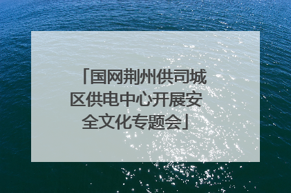国网荆州供司城区供电中心开展安全文化专题会