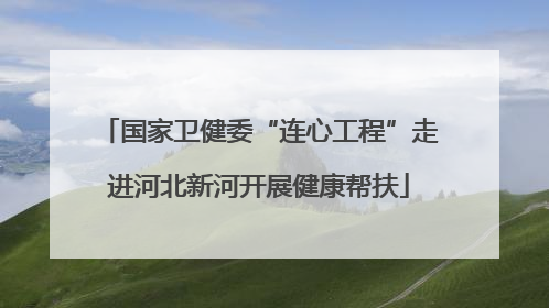 国家卫健委“连心工程”走进河北新河开展健康帮扶