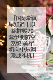 国际新闻早知道丨以称摧毁70套伊朗防空系统 美军将向中东调派战斗机