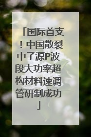 国际首支！中国散裂中子源P波段大功率超构材料速调管研制成功