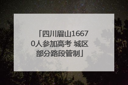 四川眉山16670人参加高考 城区部分路段管制