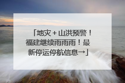 地灾＋山洪预警！福建继续雨雨雨！最新停运停航信息→