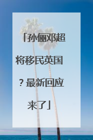 孙俪邓超将移民英国？最新回应来了