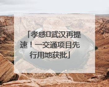 孝感⇋武汉再提速！一交通项目先行用地获批