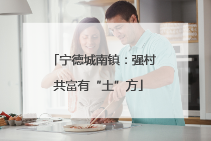 宁德城南镇：强村共富有“土”方