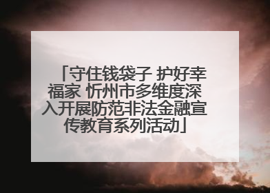 守住钱袋子 护好幸福家 忻州市多维度深入开展防范非法金融宣传教育系列活动
