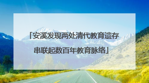 安溪发现两处清代教育遗存 串联起数百年教育脉络