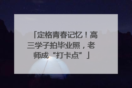 定格青春记忆！高三学子拍毕业照，老师成“打卡点”