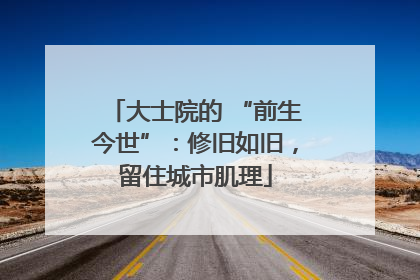 大士院的 “前生今世”：修旧如旧，留住城市肌理