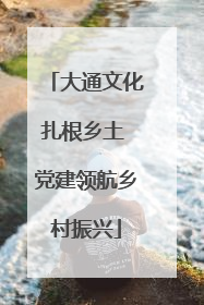 大通文化扎根乡土 党建领航乡村振兴