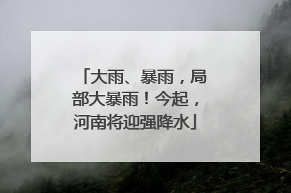 大雨、暴雨，局部大暴雨！今起，河南将迎强降水