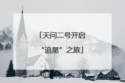 天问二号开启“追星”之旅