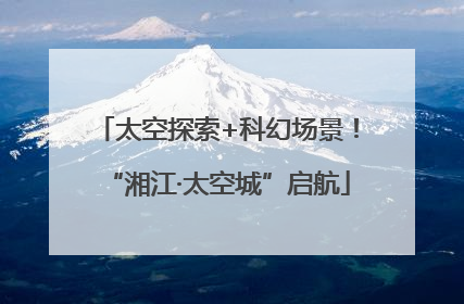 太空探索+科幻场景！“湘江·太空城”启航