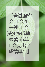 奋进强省会·工会在一线 工会法实施成效显著 市总工会亮出“成绩单”