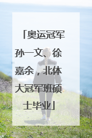 奥运冠军孙一文、徐嘉余，北体大冠军班硕士毕业