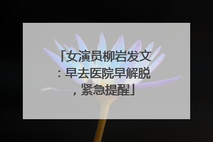 女演员柳岩发文：早去医院早解脱，紧急提醒