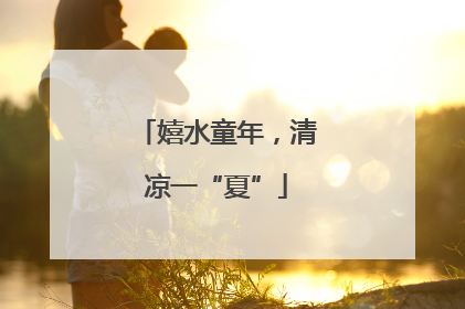 嬉水童年，清凉一“夏”