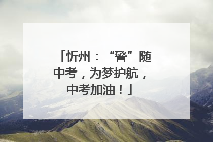 忻州：“警”随中考，为梦护航，中考加油！