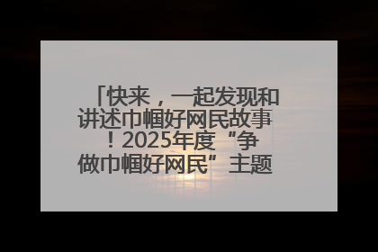 快来，一起发现和讲述巾帼好网民故事！2025年度“争做巾帼好网民”主题活动火热开启