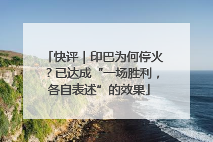 快评｜印巴为何停火？已达成“一场胜利，各自表述”的效果