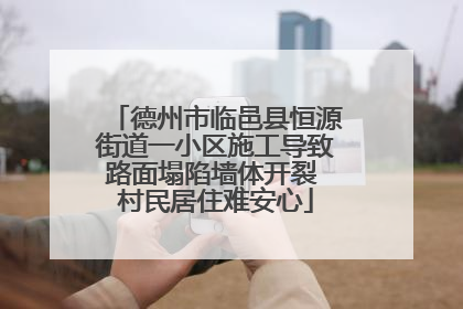 德州市临邑县恒源街道一小区施工导致路面塌陷墙体开裂 村民居住难安心
