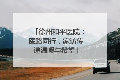 徐州和平医院：医路同行，家访传递温暖与希望