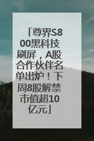 尊界S800黑科技刷屏，A股合作伙伴名单出炉！下周8股解禁市值超10亿元