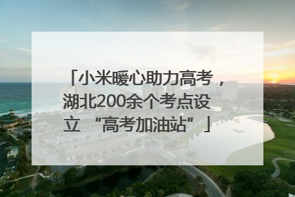 小米暖心助力高考，湖北200余个考点设立 “高考加油站”
