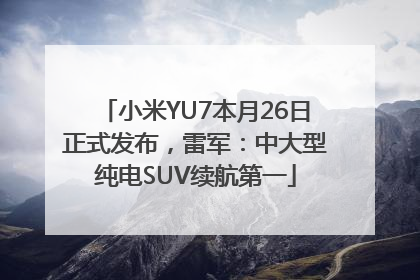 小米YU7本月26日正式发布，雷军：中大型纯电SUV续航第一