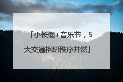 小长假+音乐节，5大交通枢纽秩序井然