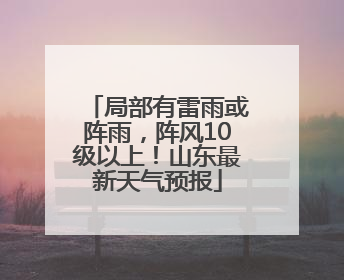局部有雷雨或阵雨，阵风10级以上！山东最新天气预报