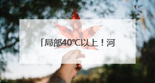 局部40℃以上！河南发布高温橙色预警