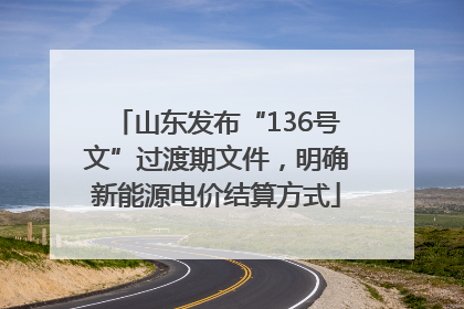 山东发布“136号文”过渡期文件，明确新能源电价结算方式