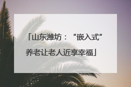 山东潍坊：“嵌入式”养老让老人近享幸福
