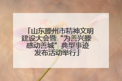 山东滕州市精神文明建设大会暨“为善兴滕 感动善城”典型事迹发布活动举行