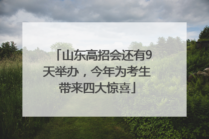 山东高招会还有9天举办，今年为考生带来四大惊喜