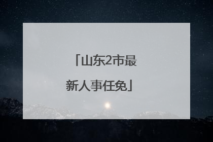 山东2市最新人事任免