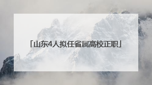 山东4人拟任省属高校正职