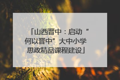 山西晋中：启动“何以晋中”大中小学思政精品课程建设