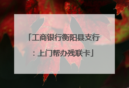 工商银行衡阳县支行：上门帮办残联卡