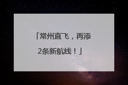 常州直飞，再添2条新航线！