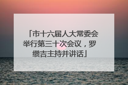 市十六届人大常委会举行第三十次会议，罗缵吉主持并讲话